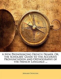 Front cover_A New Pronouncing French Primer, Or, the Scholars' Guide to the Accurate Pronunciation and Orthography of the French Language ...