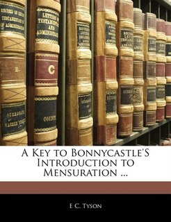 A Key to Bonnycastle's Introduction to Mensuration ...