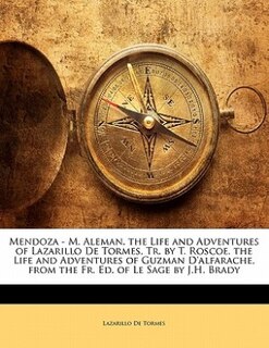 Mendoza - M. Aleman. The Life And Adventures Of Lazarillo De Tormes, Tr. By T. Roscoe. The Life And Adventures Of Guzman D'alfarache, From The Fr. Ed. Of Le Sage By J.h. Brady