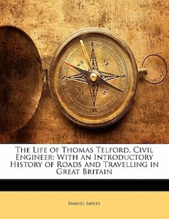 The Life Of Thomas Telford, Civil Engineer: With An Introductory History Of Roads And Travelling In Great Britain