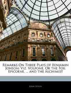 Remarks On Three Plays Of Benjamin Jonson: Viz. Volpone, Or The Fox: Epicoene, ... And The Alchimist by John Upton