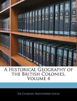 A Historical Geography Of The British Colonies, Volume 4