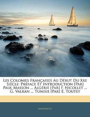 Les Colonies Françaises Au Début Du Xxe Siècle: Préface Et Introduction [par] Paul Masson ... Algérie [par] F. Nicollet ... G. Valran ... Tunisie [