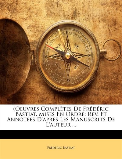 (oeuvres Complètes De Frédéric Bastiat, Mises En Ordre: Rev. Et Annotées D'après Les Manuscrits De L'auteur ...