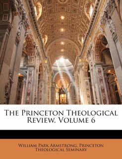 Front cover_The Princeton Theological Review, Volume 6