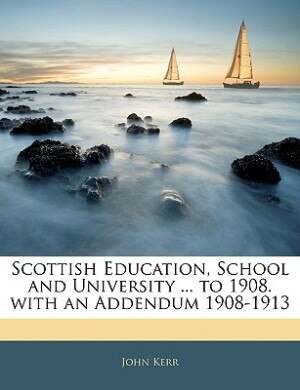 Scottish Education, School And University ... To 1908. With An Addendum 1908-1913