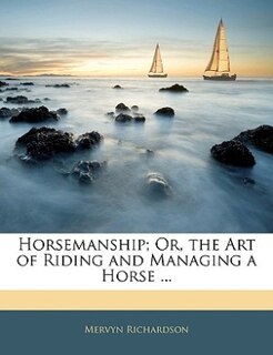 Horsemanship; Or, the Art of Riding and Managing a Horse ...