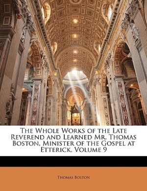 The Whole Works Of The Late Reverend And Learned Mr. Thomas Boston, Minister Of The Gospel At Etterick, Volume 9