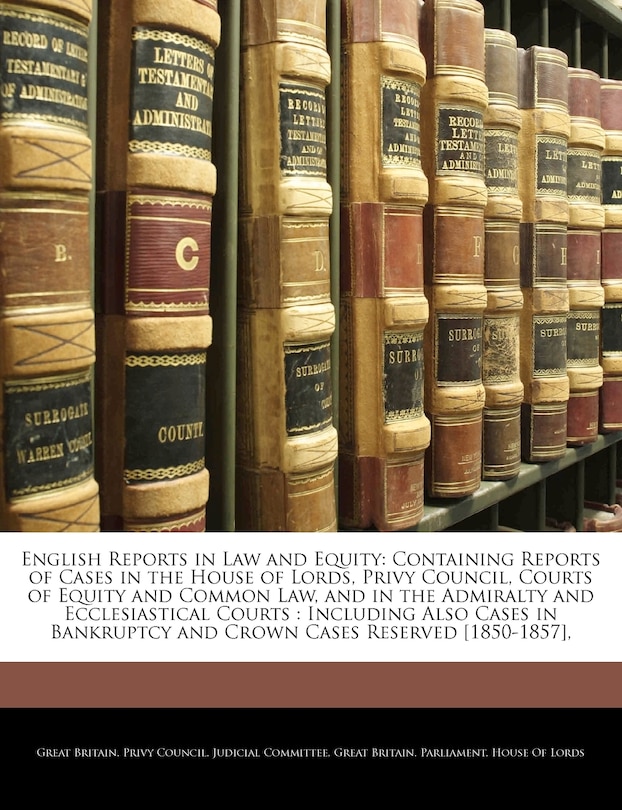 English Reports in Law and Equity: Containing Reports of Cases in the House of Lords, Privy Council, Courts of Equity and Common Law, and in the Admiralty and Ecclesiastical Courts: Including Also Cases in Bankruptcy and Crown Cases Reserved [1850-1857],