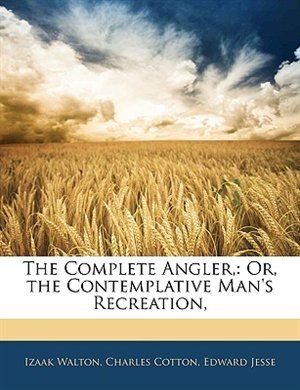 The Complete Angler,: Or, The Contemplative Man's Recreation,