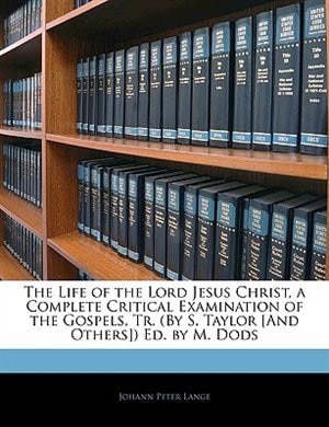 The Life Of The Lord Jesus Christ, A Complete Critical Examination Of The Gospels, Tr. (by S. Taylor [and Others]) Ed. By M. Dods