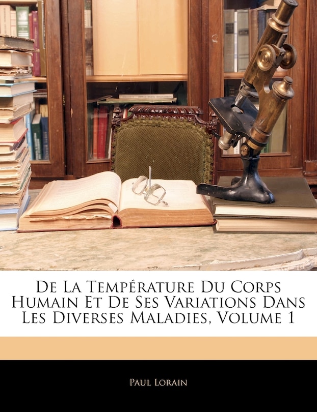 De La Température Du Corps Humain Et De Ses Variations Dans Les Diverses Maladies, Volume 1