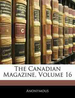 The Canadian Magazine, Volume 16 de Anonymous