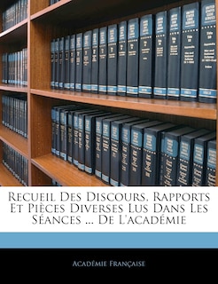 Recueil Des Discours, Rapports Et Pièces Diverses Lus Dans Les Séances ... De L'académie