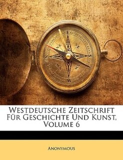 Westdeutsche Zeitschrift Für Geschichte Und Kunst, Volume 6