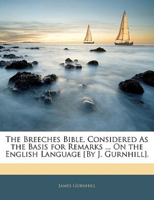 The Breeches Bible, Considered As the Basis for Remarks ... On the English Language [By J. Gurnhill].