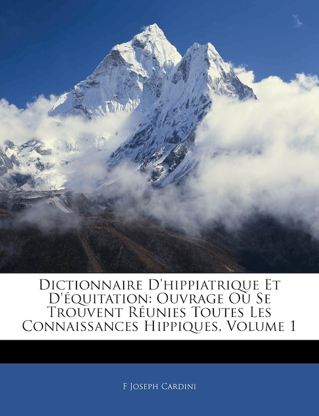 Dictionnaire D'hippiatrique Et D'équitation: Ouvrage Où Se Trouvent Réunies Toutes Les Connaissances Hippiques, Volume 1