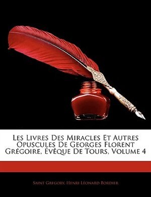 Front cover_Les Livres Des Miracles Et Autres Opuscules De Georges Florent Grégoire, Évêque De Tours, Volume 4