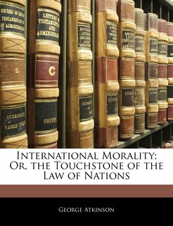 Couverture_International Morality; Or, The Touchstone Of The Law Of Nations