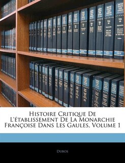 Front cover_Histoire Critique De L'établissement De La Monarchie Françoise Dans Les Gaules, Volume 1
