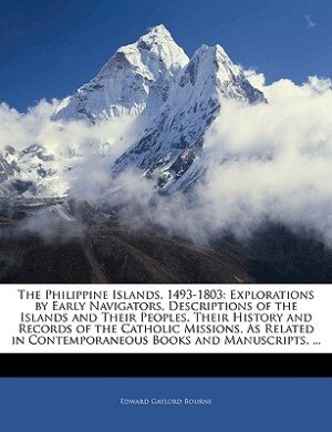 The Philippine Islands, 1493-1803: Explorations By Early Navigators, Descriptions Of The Islands And Their Peoples, Their History And