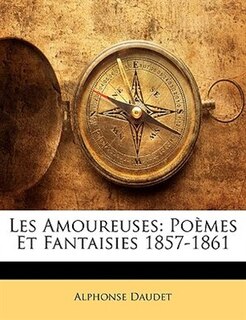 Les Amoureuses: Poèmes Et Fantaisies 1857-1861