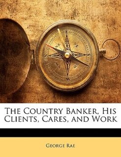 Front cover_The Country Banker, His Clients, Cares, And Work