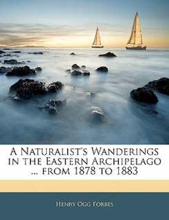 A Naturalist's Wanderings in the Eastern Archipelago ... from 1878 to 1883