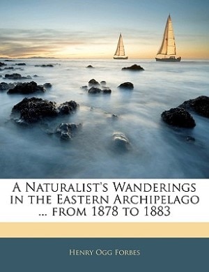 A Naturalist's Wanderings in the Eastern Archipelago ... from 1878 to 1883