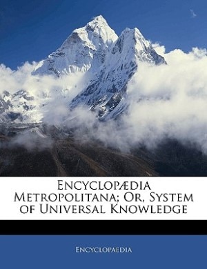 Encyclopædia Metropolitana; Or, System Of Universal Knowledge