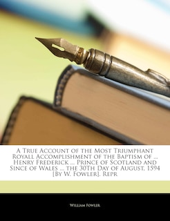 Couverture_A True Account of the Most Triumphant Royall Accomplishment of the Baptism of ... Henry Frederick ... Prince of Scotland and Since of Wales ... the