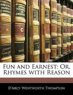 Fun And Earnest; Or, Rhymes With Reason de D'Arcy Wentworth Thompson