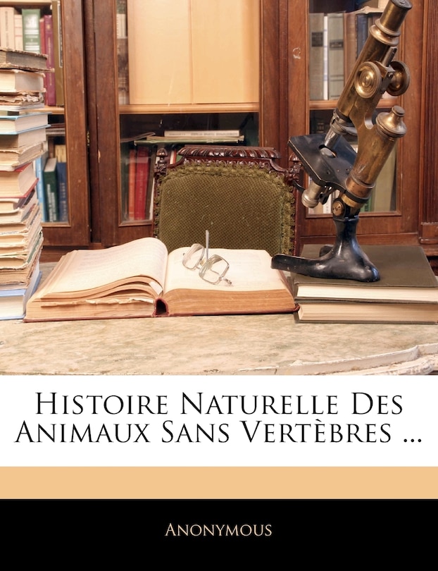 Front cover_Histoire Naturelle Des Animaux Sans Vert&egrave;bres ...
