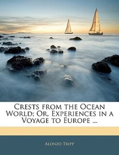 Crests From The Ocean World; Or, Experiences In A Voyage To Europe ...