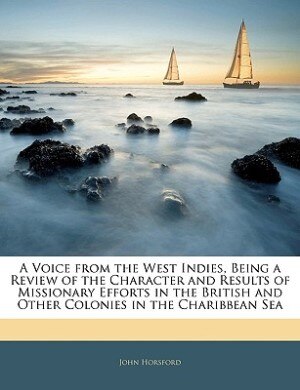 A Voice from the West Indies, Being a Review of the Character and Results of Missionary Efforts in the British and Other Colonies in the Charibbean Sea