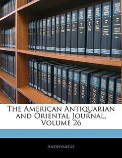 The American Antiquarian And Oriental Journal, Volume 26