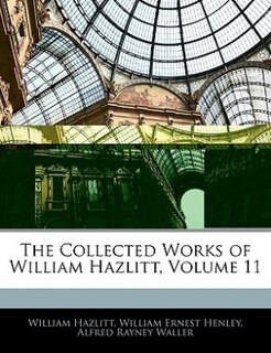 Front cover_The Collected Works Of William Hazlitt, Volume 11