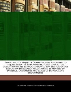 Couverture_Report Of Her Majesty's Commissioners Appointed To Inquire Into The Endowments, Funds And Actual Condition Of All Schools Endowed For The Purpose Of Education In Ireland