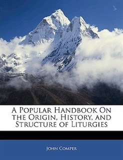 A Popular Handbook On The Origin, History, And Structure Of Liturgies