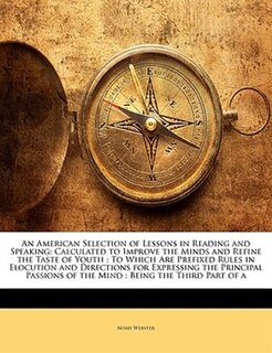 An American Selection Of Lessons In Reading And Speaking: Calculated To Improve The Minds And Refine The Taste Of Youth : To Which Are Prefixed Rules In Eloc
