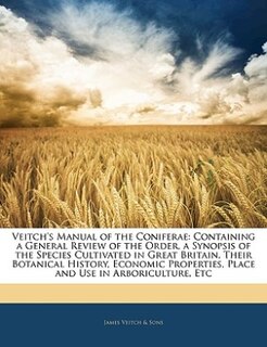 Veitch's Manual Of The Coniferae: Containing A General Review Of The Order, A Synopsis Of The Species Cultivated In Great Britain, Th