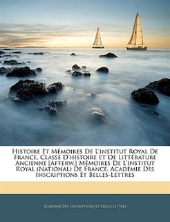 Front cover_Histoire Et Mémoires De L'institut Royal De France, Classe D'histoire Et De Littérature Ancienne [afterw.] Mémoires De L'institut Royal (national) De France, Académie Des Inscriptions Et Belles-lettres