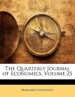 The Quarterly Journal Of Economics, Volume 25