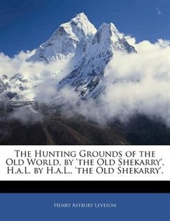 The Hunting Grounds of the Old World, by 'the Old Shekarry', H.a.L. by H.a.L., 'the Old Shekarry'.