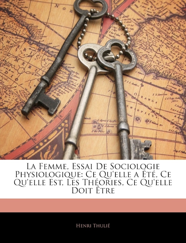 La Femme, Essai De Sociologie Physiologique: Ce Qu'elle a Été, Ce Qu'elle Est, Les Théories, Ce Qu'elle Doit Être