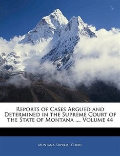 Couverture_Reports Of Cases Argued And Determined In The Supreme Court Of The State Of Montana ..., Volume 44