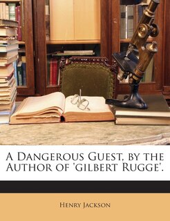 Front cover_A Dangerous Guest, By The Author Of 'gilbert Rugge'.