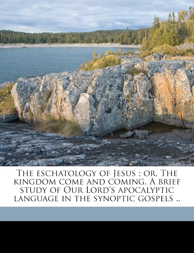 Couverture_The Eschatology of Jesus; Or, the Kingdom Come and Coming. a Brief Study of Our Lord's Apocalyptic Language in the Synoptic Gospels ..