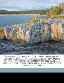 The World's Student Christian Federation; Origin, Achievements, Forecast; Achievements Of The First Quarter-century Of The World's Student Christian Federation And Forecast Of Unfinished Tasks