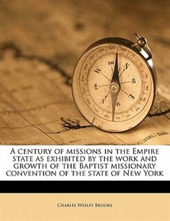 A Century Of Missions In The Empire State As Exhibited By The Work And Growth Of The Baptist Missionary Convention Of The State Of New York